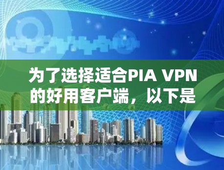 为了选择适合PIA VPN的好用客户端,以下是一个有条理的步骤指南 为了选择适合PIA VPN的好用客户端,以下是一个有条理的步骤指南