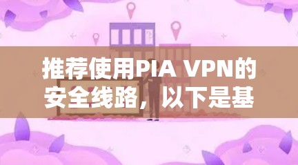 推荐使用PIA VPN的安全线路,以下是基于详细分析后的推荐理由和步骤