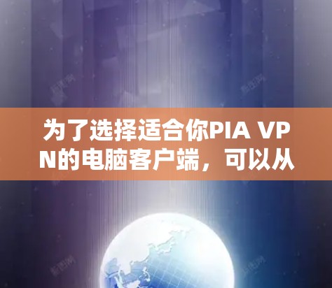 为了选择适合你PIA VPN的电脑客户端，可以从以下几个方面进行综合评估