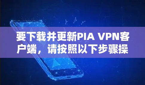 要下载并更新PIA VPN客户端，请按照以下步骤操作