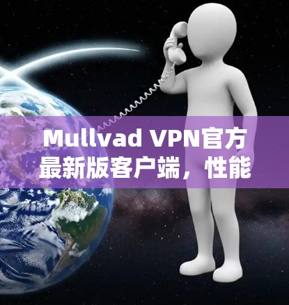Mullvad VPN官方最新版客户端,性能与安全的全面升级