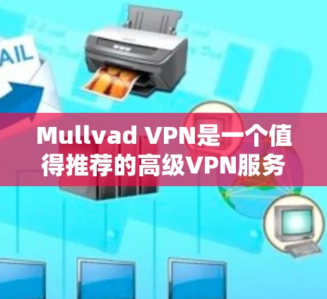 Mullvad VPN是一个值得推荐的高级VPN服务提供商,适合追求网络安全和隐私保护的用户。以下是对Mullvad VPN的详细分析和总结 Mullvad VPN是一个值得推荐的高级VPN服务提供商,适合追求网络安全和隐私保护的用户。以下是对Mullvad VPN的详细分析和总结