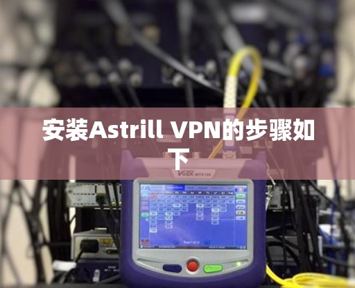 安装Astrill VPN的步骤如下
