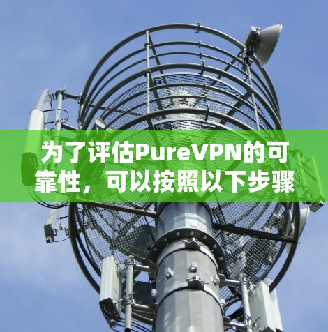 为了评估PureVPN的可靠性，可以按照以下步骤进行分析