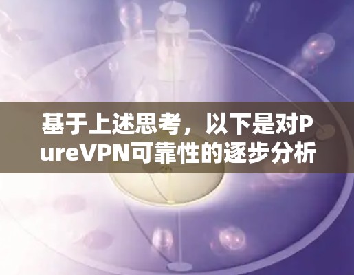基于上述思考，以下是对PureVPN可靠性的逐步分析和结论