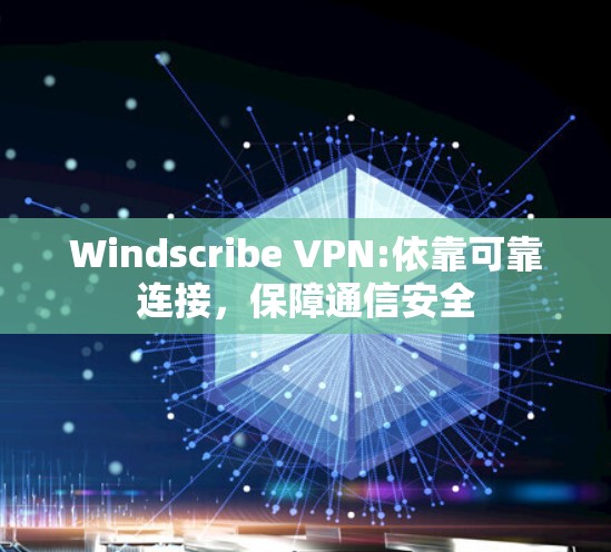 Windscribe VPN:依靠可靠连接,保障通信安全