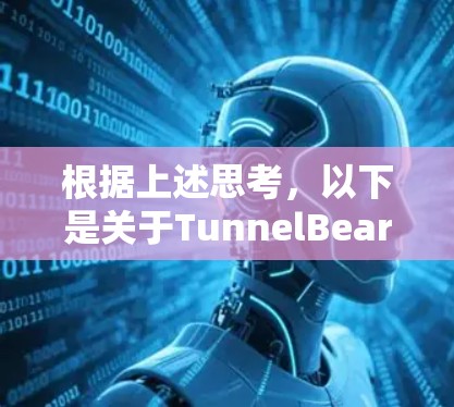 根据上述思考,以下是关于TunnelBear VPN的详细分析和总结 根据上述思考,以下是关于TunnelBear VPN的详细分析和总结