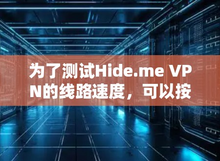 为了测试Hide.me VPN的线路速度,可以按照以下步骤进行