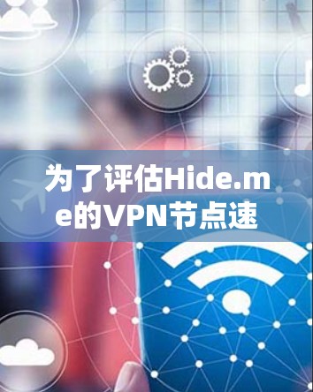 为了评估Hide.me的VPN节点速度和性能,您可以按照以下步骤进行测试和比较