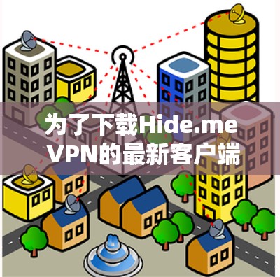 为了下载Hide.me VPN的最新客户端,您可以按照以下步骤操作