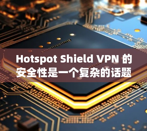 Hotspot Shield VPN 的安全性是一个复杂的话题，取决于多个因素，包括但不限于数据加密、隐私保护、服务器安全性、用户体验和公司的透明度。以下是一些关键点来帮助你评估其安全性
