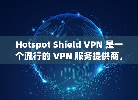 Hotspot Shield VPN 是一个流行的 VPN 服务提供商,旨在为用户提供安全、快速的网络连接。以下是对其可靠性的初步分析 Hotspot Shield VPN 是一个流行的 VPN 服务提供商,旨在为用户提供安全、快速的网络连接。以下是对其可靠性的初步分析