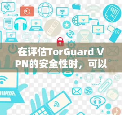 在评估TorGuard VPN的安全性时，可以从以下几个关键方面进行分析