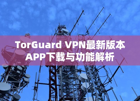 TorGuard VPN最新版本APP下载与功能解析
