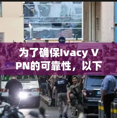 为了确保Ivacy VPN的可靠性，以下是一些关键点的总结和建议