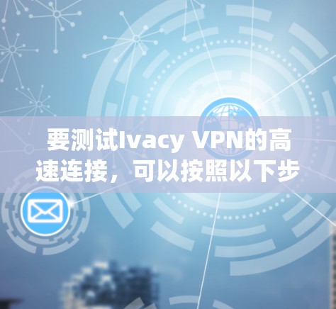 要测试Ivacy VPN的高速连接,可以按照以下步骤进行 要测试Ivacy VPN的高速连接,可以按照以下步骤进行