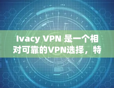 Ivacy VPN 是一个相对可靠的VPN选择,特别适合注重隐私和安全的用户。以下是其优缺点总结