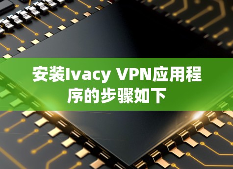 安装Ivacy VPN应用程序的步骤如下