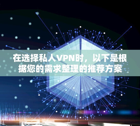 在选择私人VPN时,以下是根据您的需求整理的推荐方案 在选择私人VPN时,以下是根据您的需求整理的推荐方案