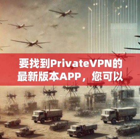 要找到PrivateVPN的最新版本APP,您可以按照以下步骤操作