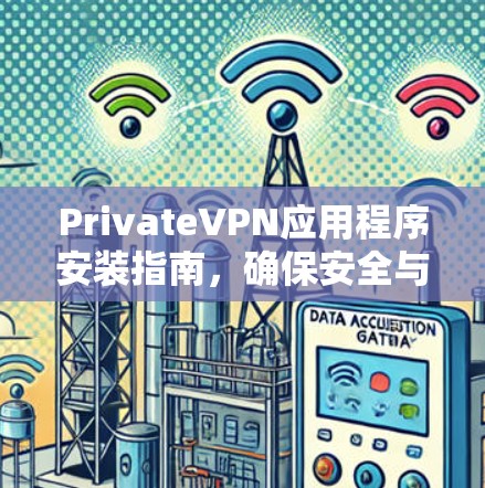 PrivateVPN应用程序安装指南，确保安全与隐私