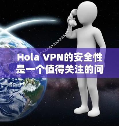 Hola VPN的安全性是一个值得关注的问题,特别是对于那些关心网络隐私和数据安全的用户来说。以下是关于Hola VPN安全性的详细分析 Hola VPN的安全性是一个值得关注的问题,特别是对于那些关心网络隐私和数据安全的用户来说。以下是关于Hola VPN安全性的详细分析