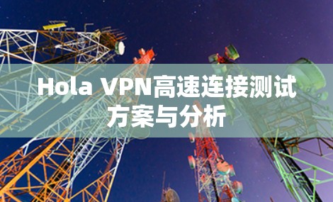 Hola VPN高速连接测试方案与分析 Hola VPN高速连接测试方案与分析
