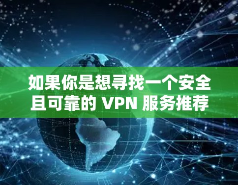 如果你是想寻找一个安全且可靠的 VPN 服务推荐,可以选择一些知名的 VPN 服务,比如