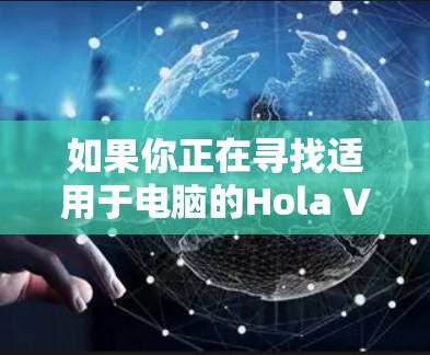 如果你正在寻找适用于电脑的Hola VPN客户端,以下是一些建议和推荐