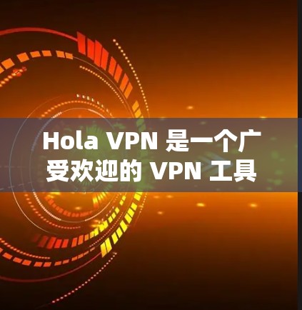 Hola VPN 是一个广受欢迎的 VPN 工具,提供了免费和付费版本。以下是关于 Hola VPN 的一些关键信息