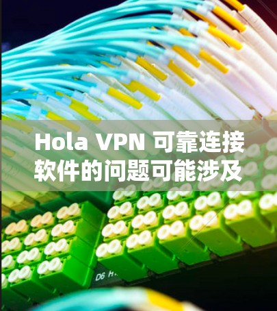 Hola VPN 可靠连接软件的问题可能涉及多个方面,以下是一些可能导致连接问题的原因及解决方法