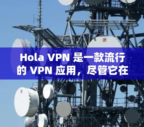 Hola VPN 是一款流行的 VPN 应用,尽管它在全球范围内的使用情况因地区而异。以下是一些关于 Hola VPN 在不同地区的使用情况和排名的信息
