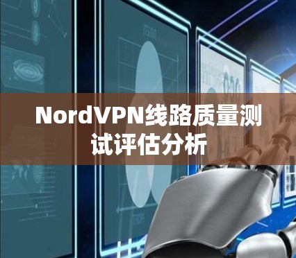 NordVPN线路质量测试评估分析