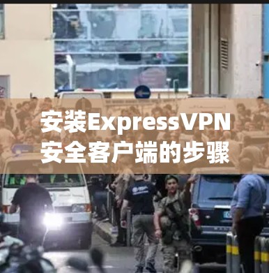 安装ExpressVPN安全客户端的步骤如下