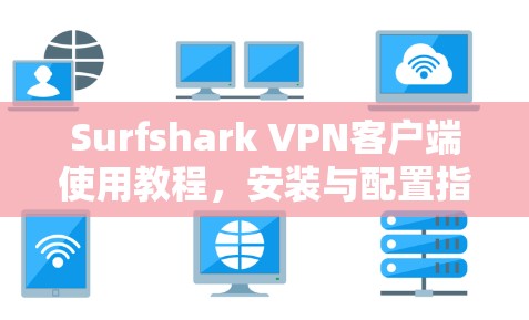 Surfshark VPN客户端使用教程，安装与配置指南