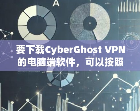 要下载CyberGhost VPN的电脑端软件，可以按照以下步骤操作