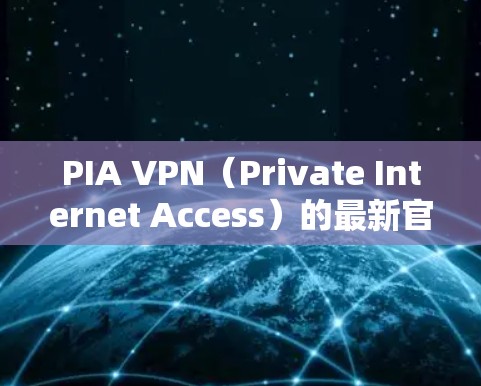 PIA VPN（Private Internet Access）的最新官方软件版本为 5.8.发布于2023年11月