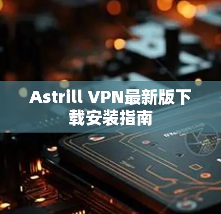 Astrill VPN最新版下载安装指南