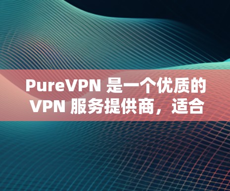 PureVPN 是一个优质的 VPN 服务提供商，适合需要高安全性、多设备连接和全球覆盖的用户。以下是对 PureVPN 的详细评价和推荐