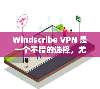 Windscribe VPN 是一个不错的选择，尤其适合需要基本 VPN 服务的用户。以下是推荐的理由和使用建议
