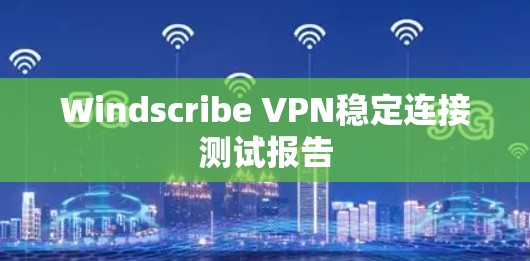 Windscribe VPN稳定连接测试报告
