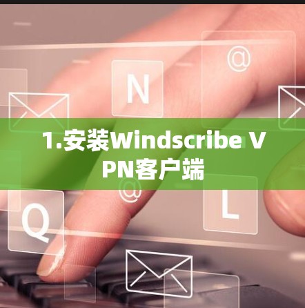 1.安装Windscribe VPN客户端