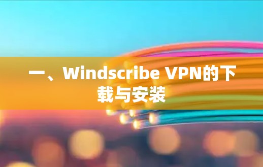 一、Windscribe VPN的下载与安装