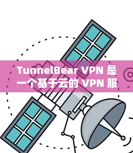 TunnelBear VPN 是一个基于云的 VPN 服务提供商,提供安全、可靠的网络连接,保护用户隐私和数据安全。以下是关于 TunnelBear VPN 的一些信息和下载指南