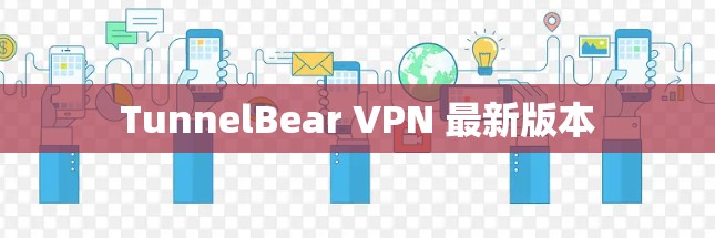 TunnelBear VPN 最新版本