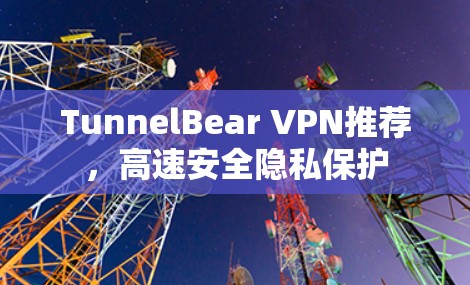 TunnelBear VPN推荐，高速安全隐私保护