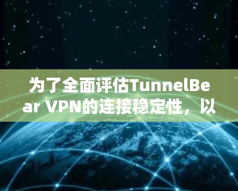 为了全面评估TunnelBear VPN的连接稳定性,以下是一份系统的测试计划和步骤 为了全面评估TunnelBear VPN的连接稳定性,以下是一份系统的测试计划和步骤