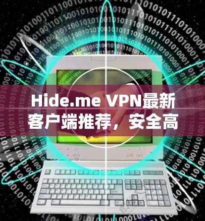 Hide.me VPN最新客户端推荐，安全高速，畅享网络自由
