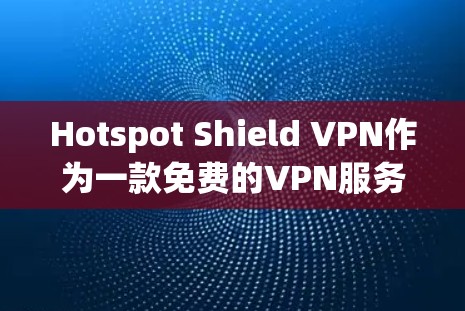 Hotspot Shield VPN作为一款免费的VPN服务，在提供基本的隐私保护和网络安全方面表现不错，但在高端用户的需求下可能显得不足。以下是对其稳定线路体验的详细分析