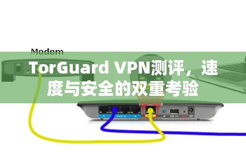 TorGuard VPN测评，速度与安全的双重考验